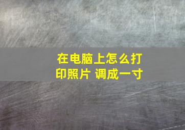 在电脑上怎么打印照片 调成一寸